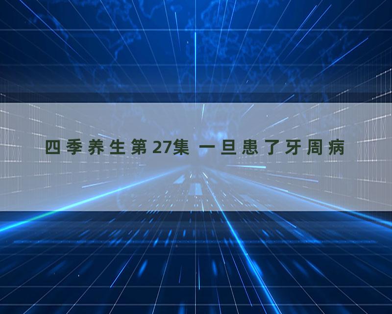 四季养生第27集 一旦患了牙周病