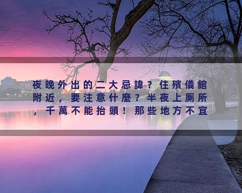 夜晚外出的二大忌諱？住殯儀館附近，要注意什麼？半夜上厠所，千萬不能抬頭！那些地方不宜拍照？厠所風水禁忌？