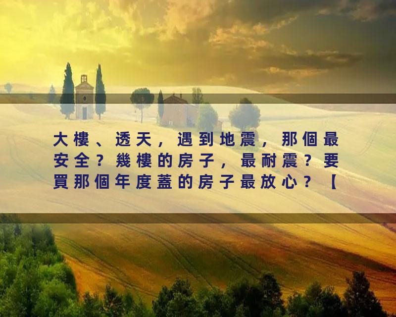 大樓、透天，遇到地震，那個最安全？幾樓的房子，最耐震？要買那個年度蓋的房子最放心？【你的心血房子，中標了嗎？】