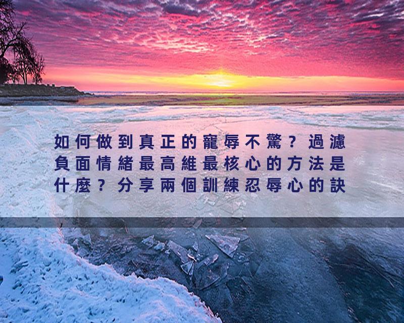 如何做到真正的寵辱不驚？過濾負面情緒最高維最核心的方法是什麼？分享兩個訓練忍辱心的訣竅。