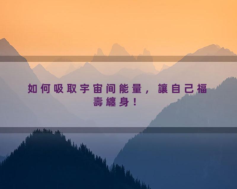 如何吸取宇宙间能量，讓自己福壽纏身！