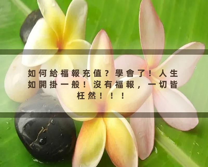 如何給福報充值？學會了！人生如開掛一般！沒有福報，一切皆枉然！！！