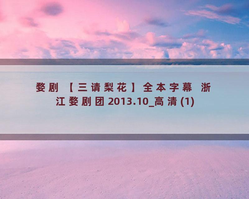 婺剧 【三请梨花】全本字幕  浙江婺剧团2013.10_高清(1)