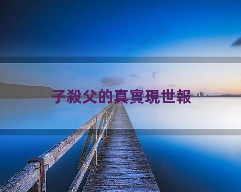 子殺父的真實現世報