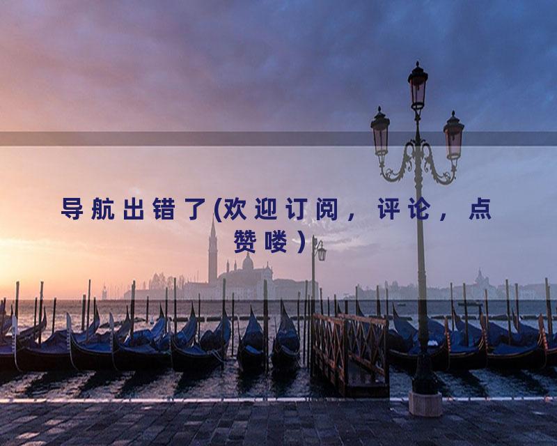 导航出错了(欢迎订阅，评论，点赞喽）