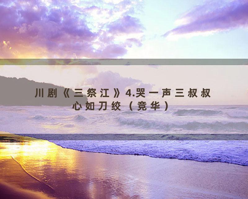 川剧《三祭江》4.哭一声三叔叔心如刀绞（竞华）