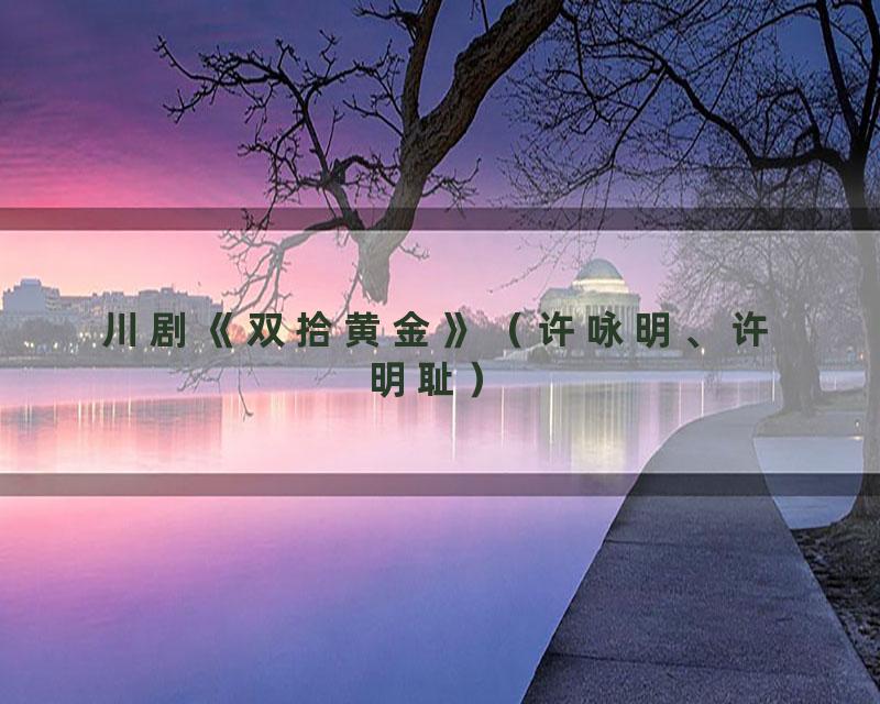 川剧《双拾黄金》（许咏明、许明耻）