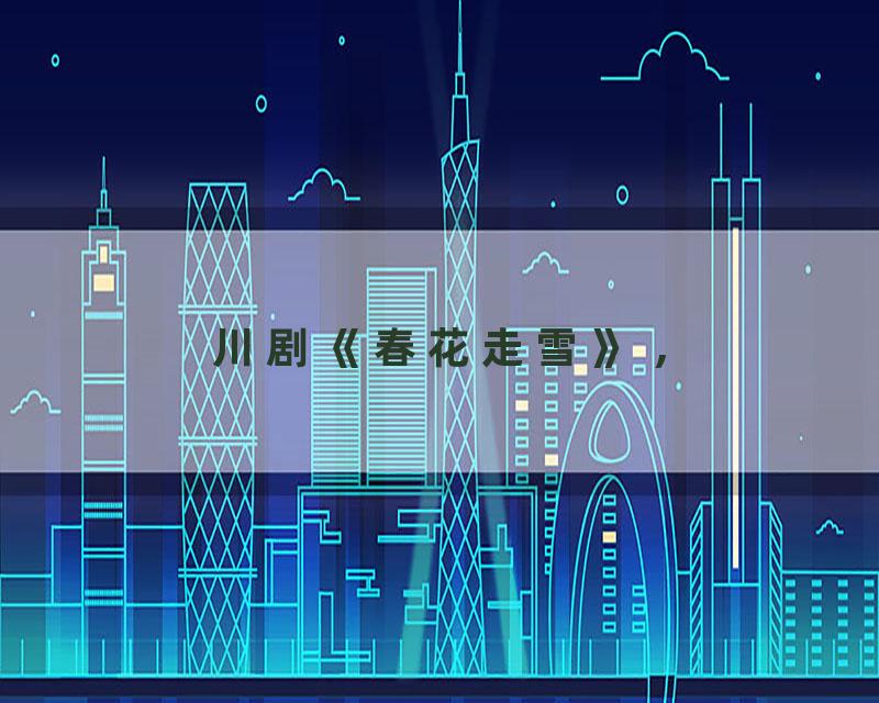 川剧《春花走雪》 ,