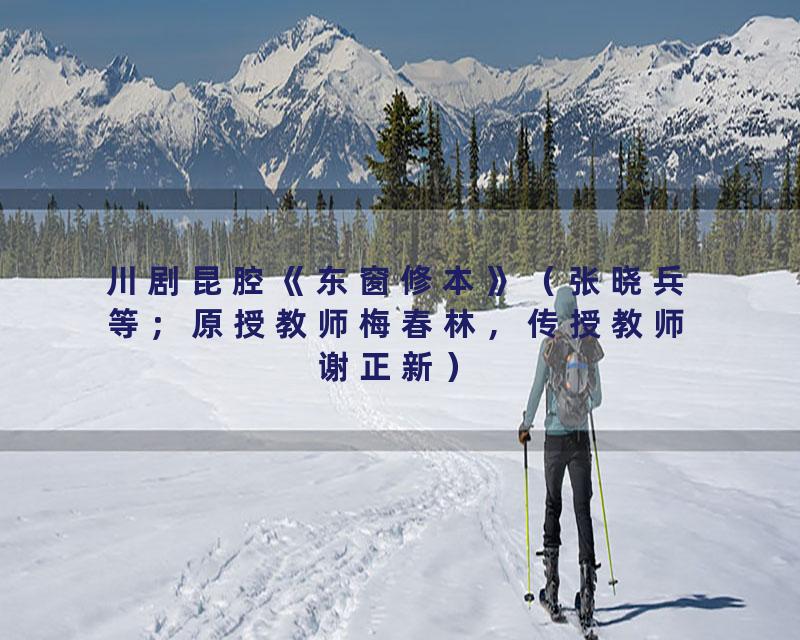 川剧昆腔《东窗修本》（张晓兵等；原授教师梅春林，传授教师谢正新）