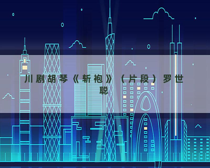 川剧胡琴《斩袍》（片段）罗世聪