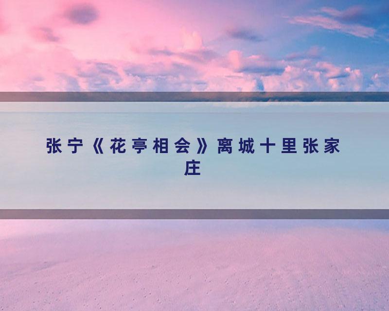 张宁《花亭相会》离城十里张家庄