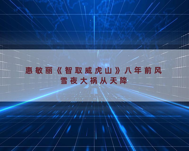 惠敏丽《智取威虎山》八年前风雪夜大祸从天降