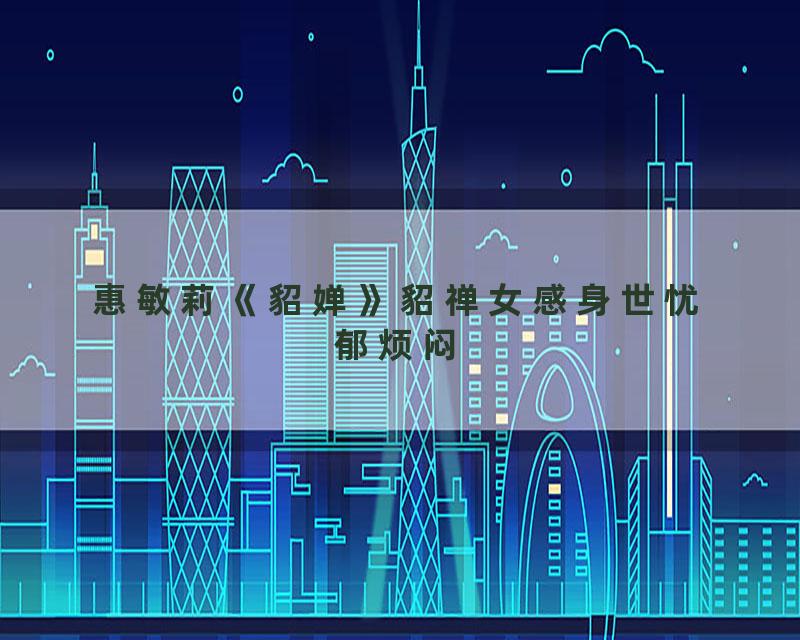 惠敏莉《貂婵》貂禅女感身世忧郁烦闷