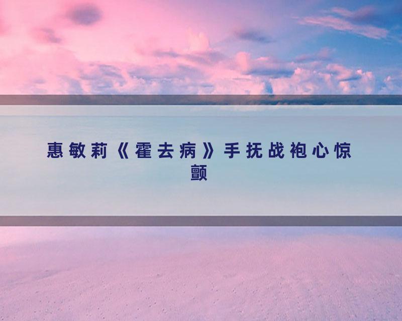 惠敏莉《霍去病》手抚战袍心惊颤