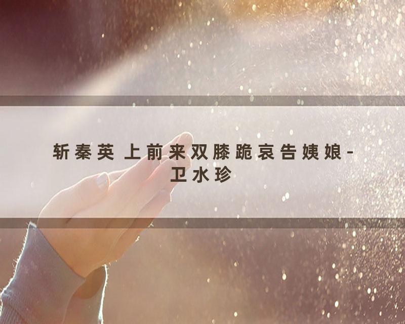 斩秦英 上前来双膝跪哀告姨娘-卫水珍