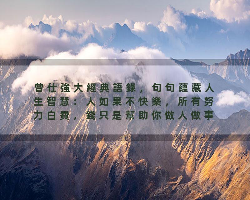 曾仕強大經典語錄，句句蘊藏人生智慧：人如果不快樂，所有努力白費，錢只是幫助你做人做事的工具，有智慧的人都不應該把…