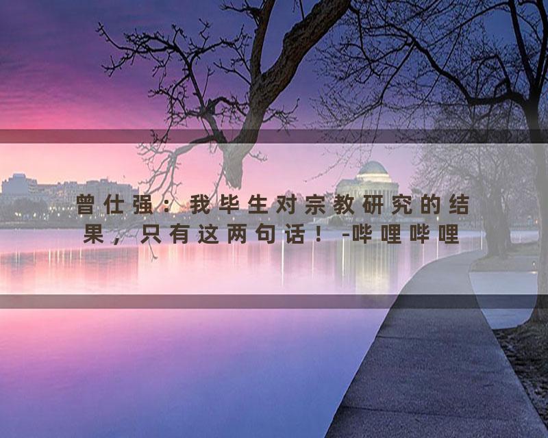 曾仕强：我毕生对宗教研究的结果，只有这两句话！-哔哩哔哩