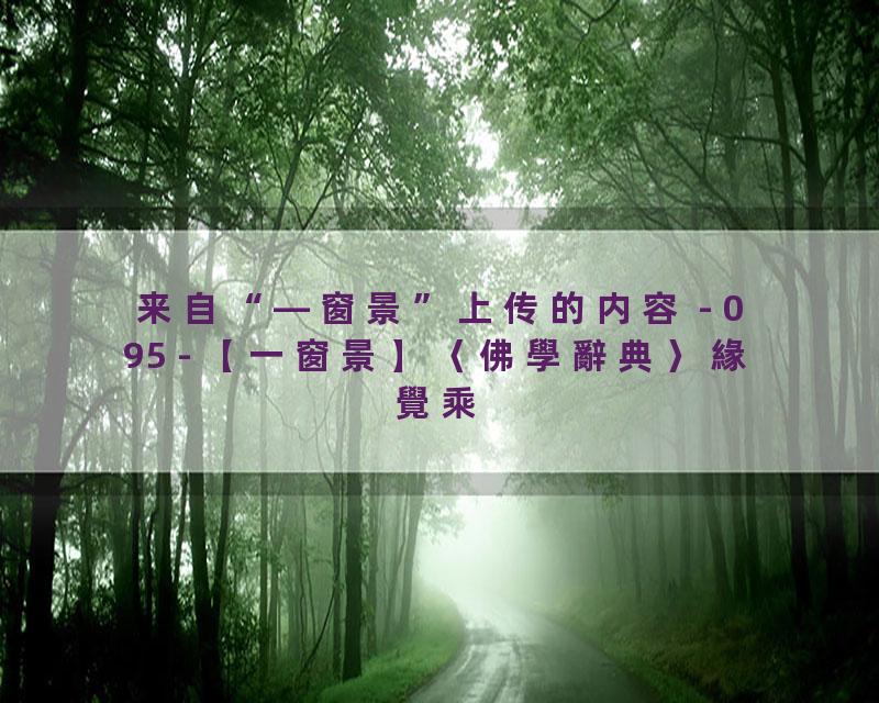 095 - 【一窗景】〈佛學辭典〉緣覺乘