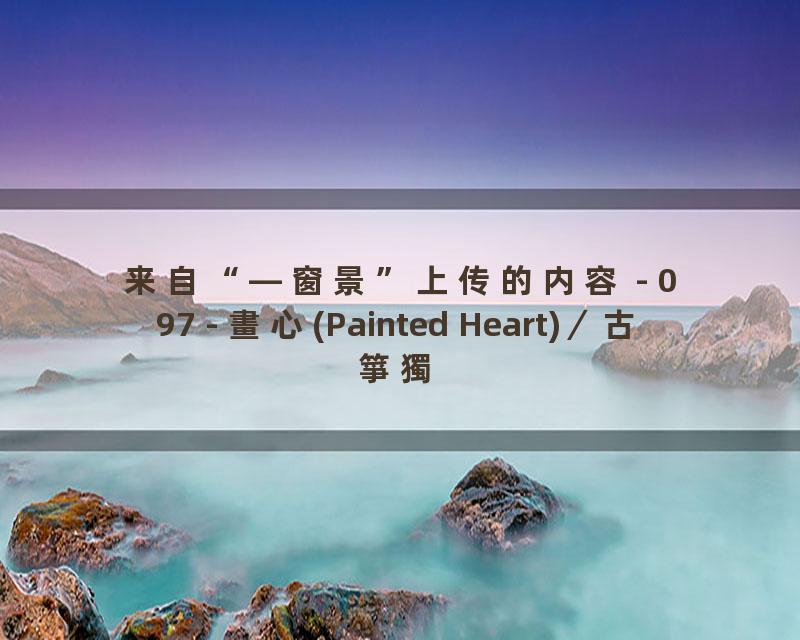 097 - 畫心(Painted Heart)／古箏獨奏(Guzheng Solo)