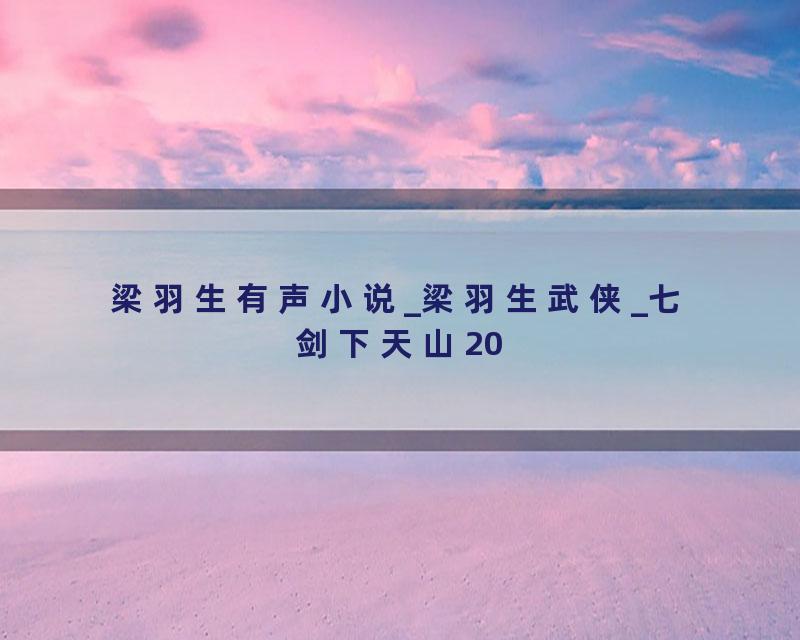 梁羽生有声小说_梁羽生武侠_七剑下天山20