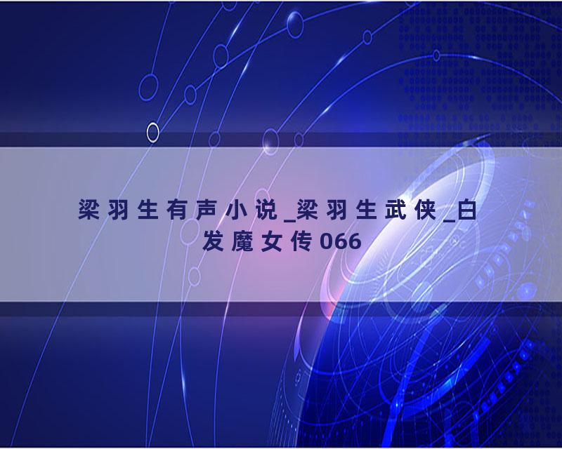 梁羽生有声小说_梁羽生武侠_白发魔女传066