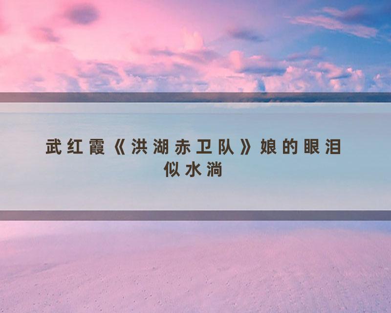 武红霞《洪湖赤卫队》娘的眼泪似水淌