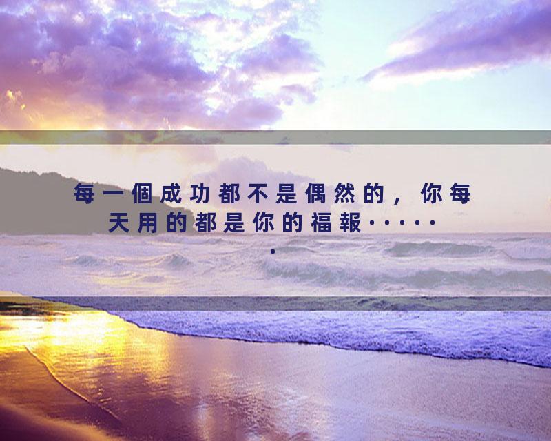 每一個成功都不是偶然的，你每天用的都是你的福報······