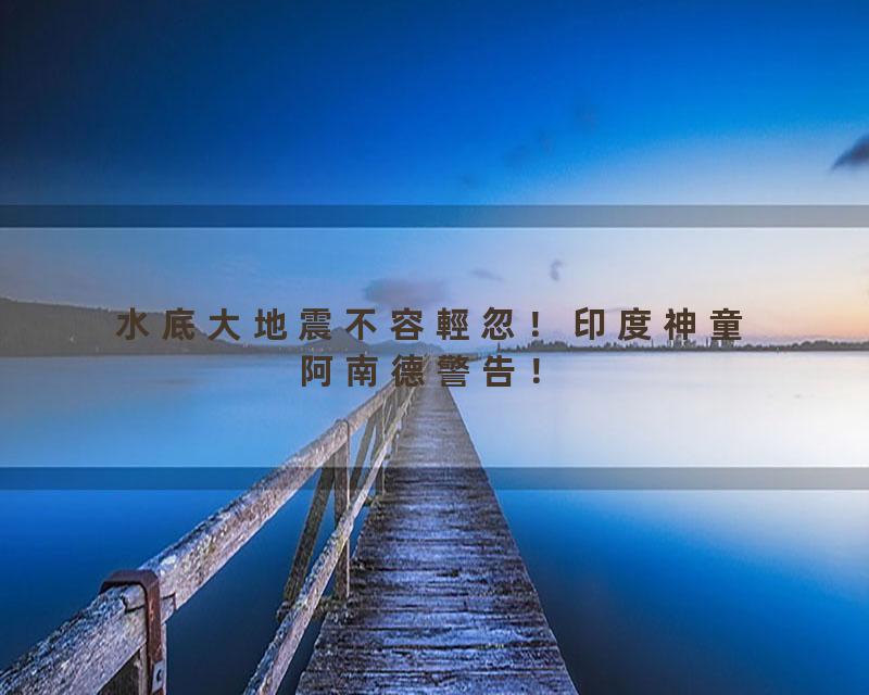 水底大地震不容輕忽！印度神童阿南德警告！