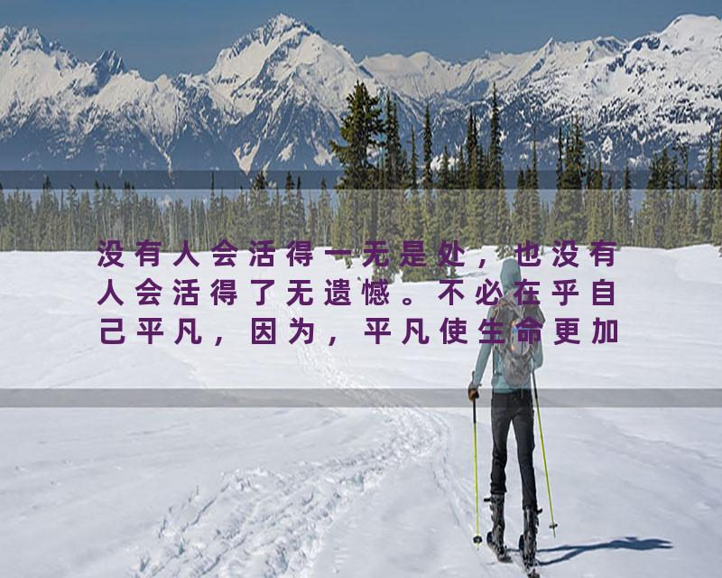 没有人会活得一无是处，也没有人会活得了无遗憾。不必在乎自己平凡，因为，平凡使生命更加真实。智慧情感tea…