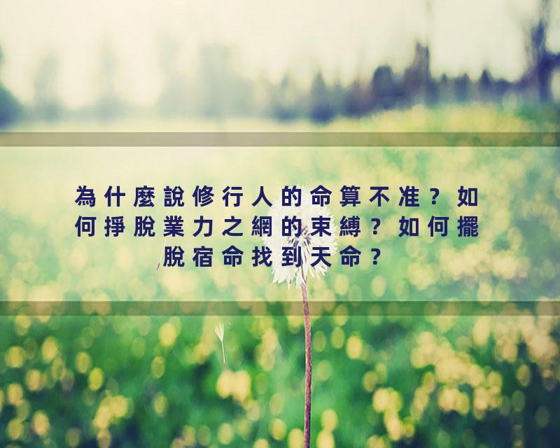 為什麼說修行人的命算不准？如何掙脫業力之網的束縛？如何擺脫宿命找到天命？