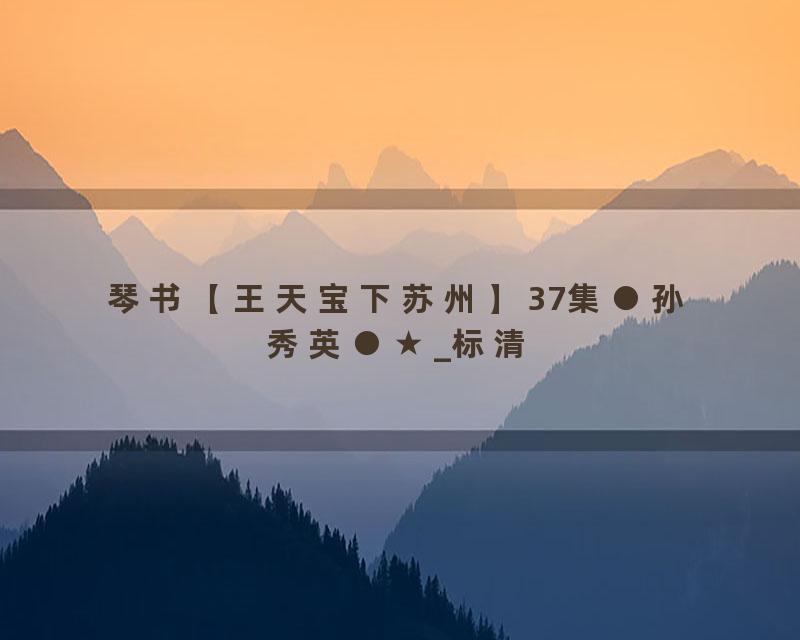 琴书【王天宝下苏州】37集●孙秀英●★_标清