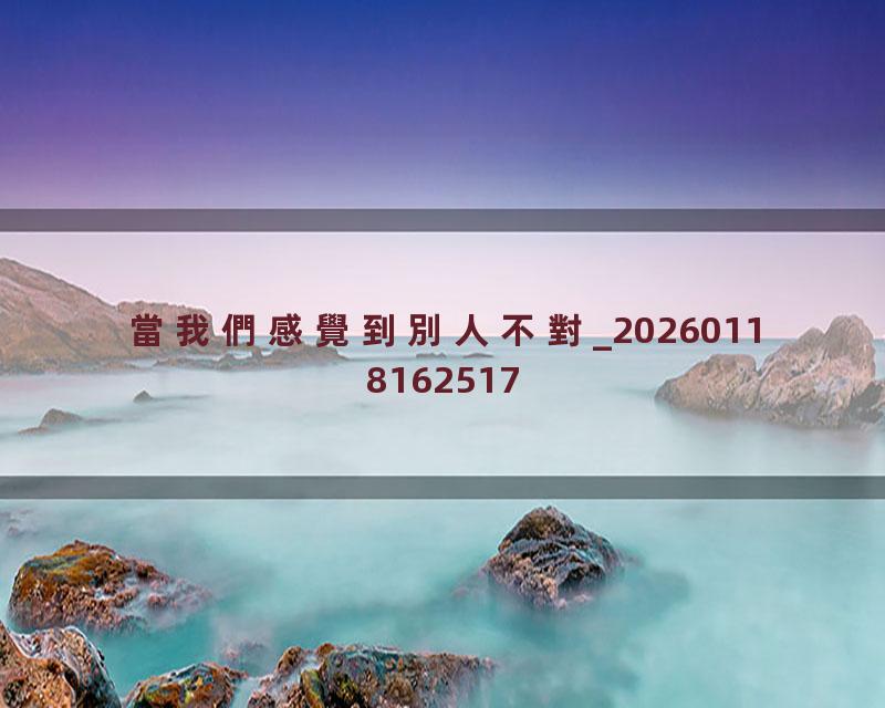 當我們感覺到別人不對_20260118162517