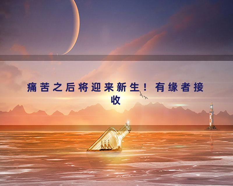 痛苦之后将迎来新生！有缘者接收