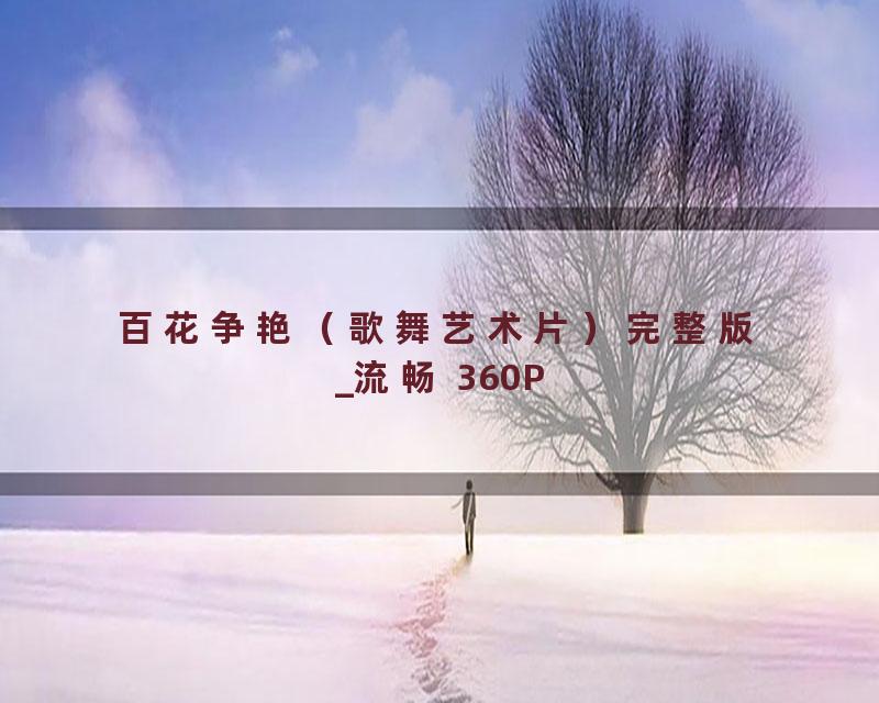 百花争艳（歌舞艺术片）完整版_流畅 360P