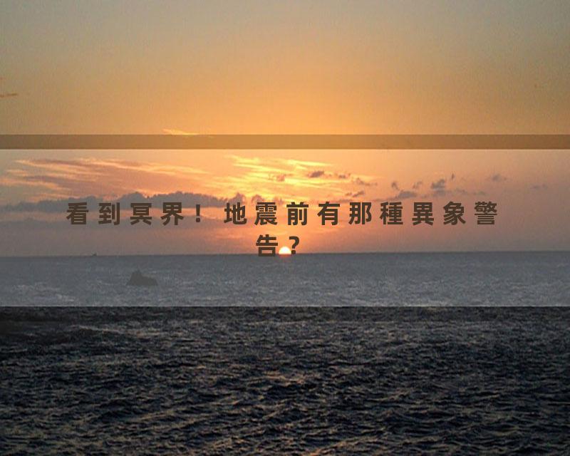 看到冥界！地震前有那種異象警告？