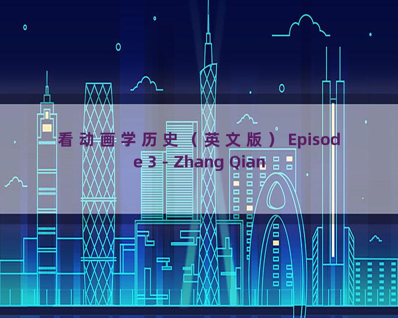看动画学历史（英文版）Episode 3 - Zhang Qian