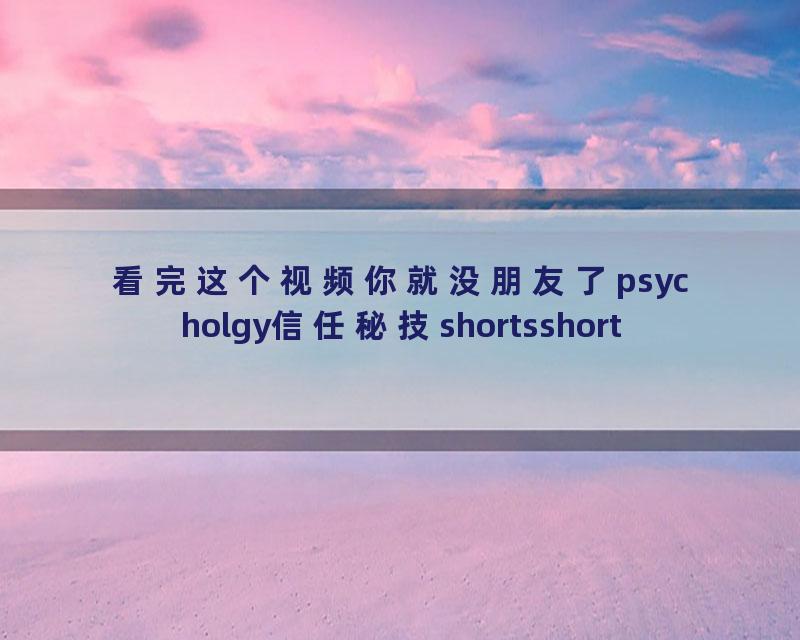看完这个视频你就没朋友了psycholgy信任秘技shortsshort