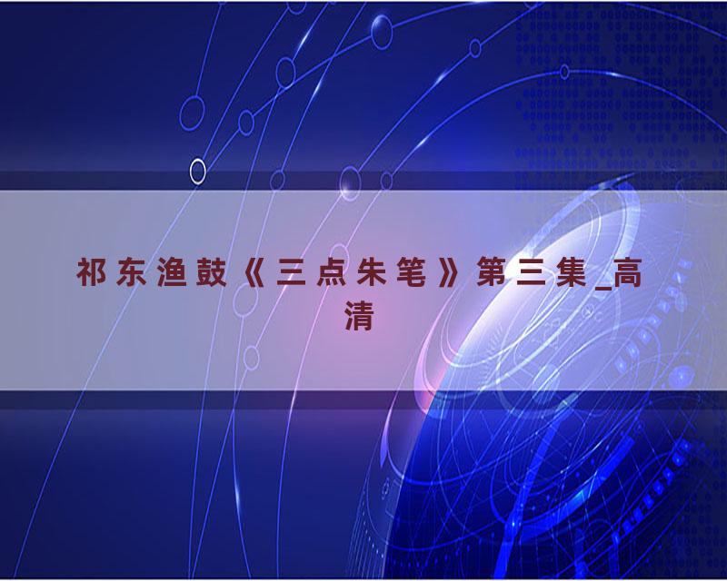 祁东渔鼓《三点朱笔》第三集_高清