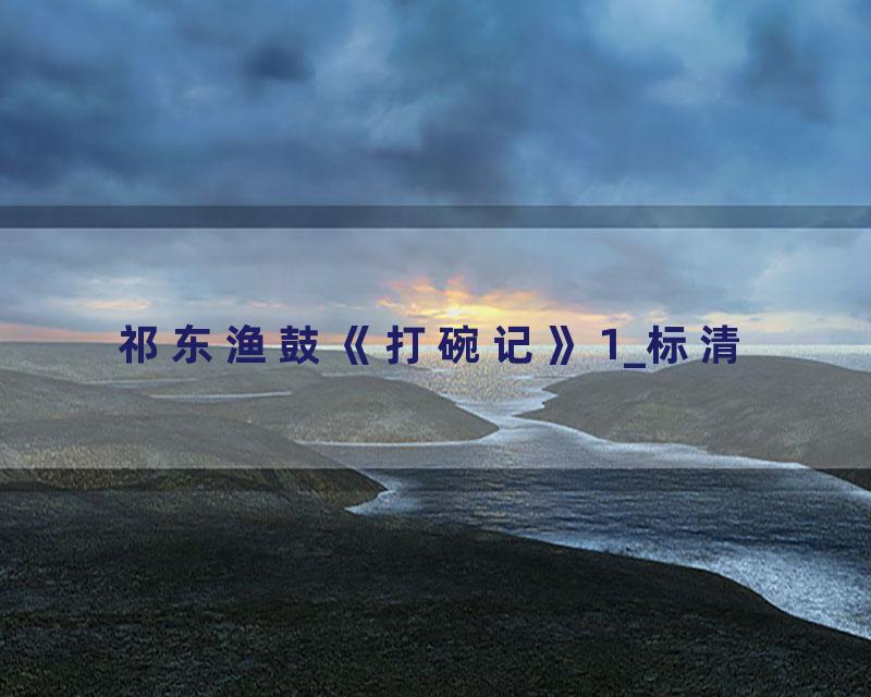 祁东渔鼓《打碗记》1_标清