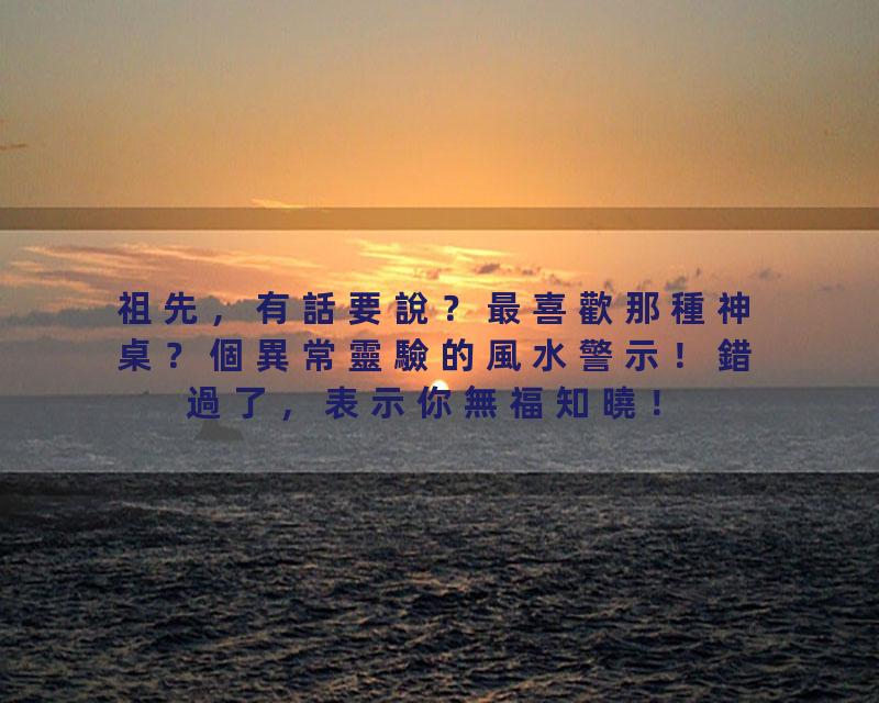 祖先，有話要說？最喜歡那種神桌？個異常靈驗的風水警示！錯過了，表示你無福知曉！