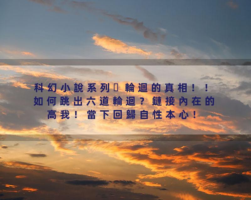 科幻小說系列 輪迴的真相！！如何跳出六道輪迴？鏈接內在的高我！當下回歸自性本心！