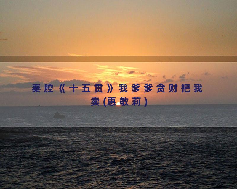 秦腔《十五贯》我爹爹贪财把我卖(惠敏莉)