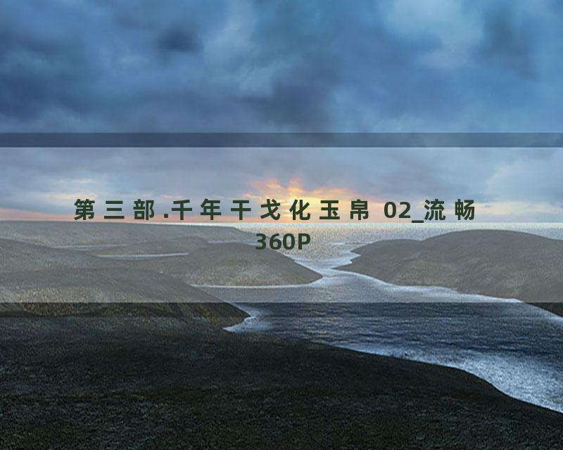 第三部.千年干戈化玉帛 02_流畅 360P