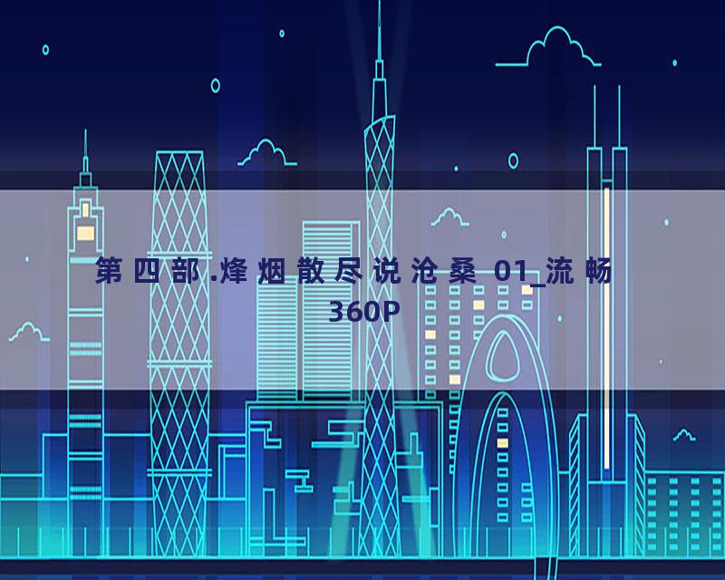 第四部.烽烟散尽说沧桑 01_流畅 360P