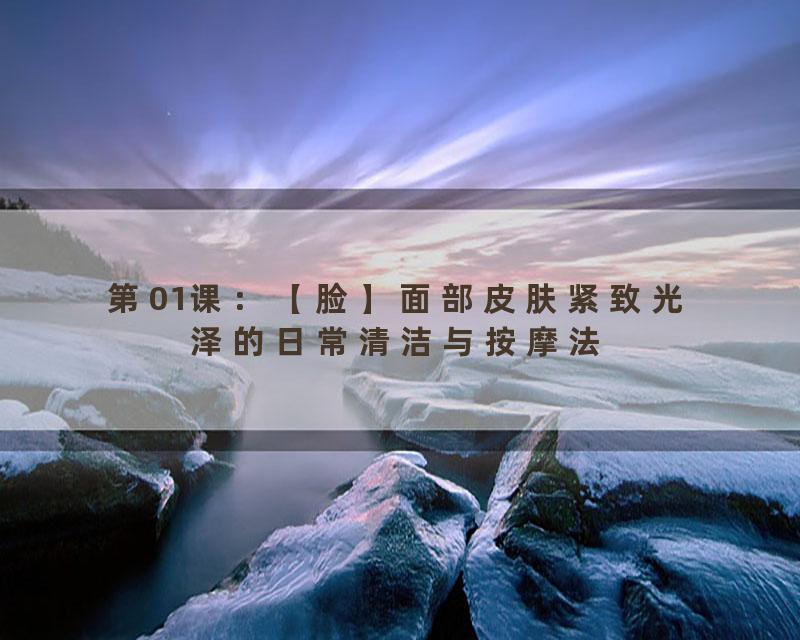 第01课：【脸】面部皮肤紧致光泽的日常清洁与按摩法