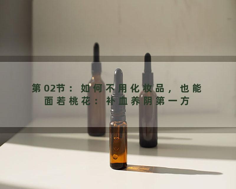 第02节：如何不用化妆品，也能面若桃花：补血养阴第一方