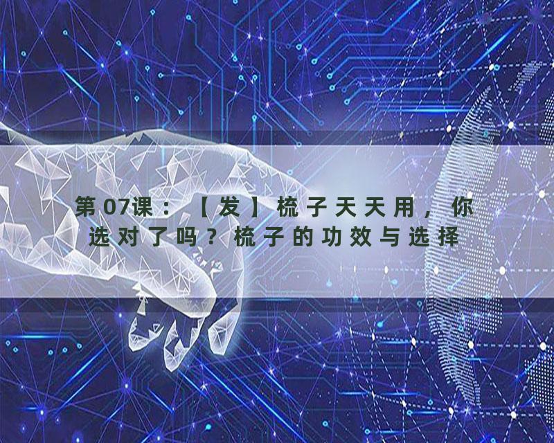 第07课：【发】梳子天天用，你选对了吗？梳子的功效与选择