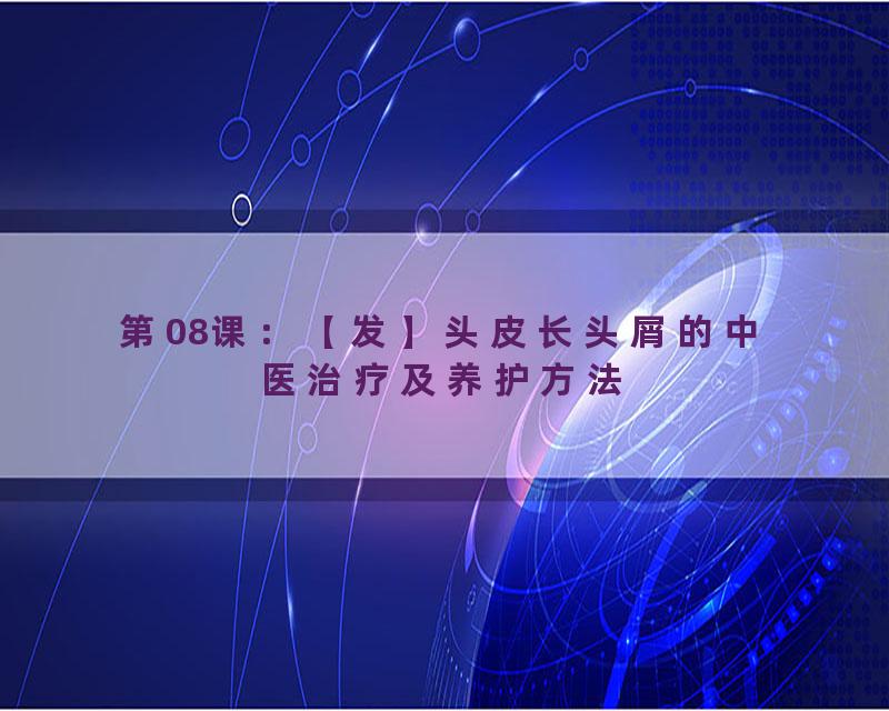 第08课：【发】头皮长头屑的中医治疗及养护方法