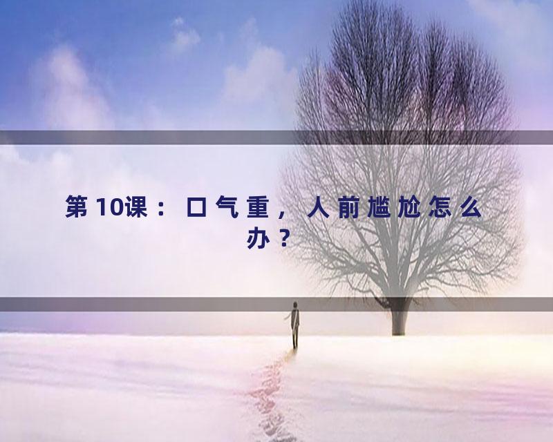 第10课：口气重，人前尴尬怎么办？