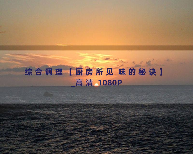 综合调理【厨房所见 味的秘诀】_高清 1080P